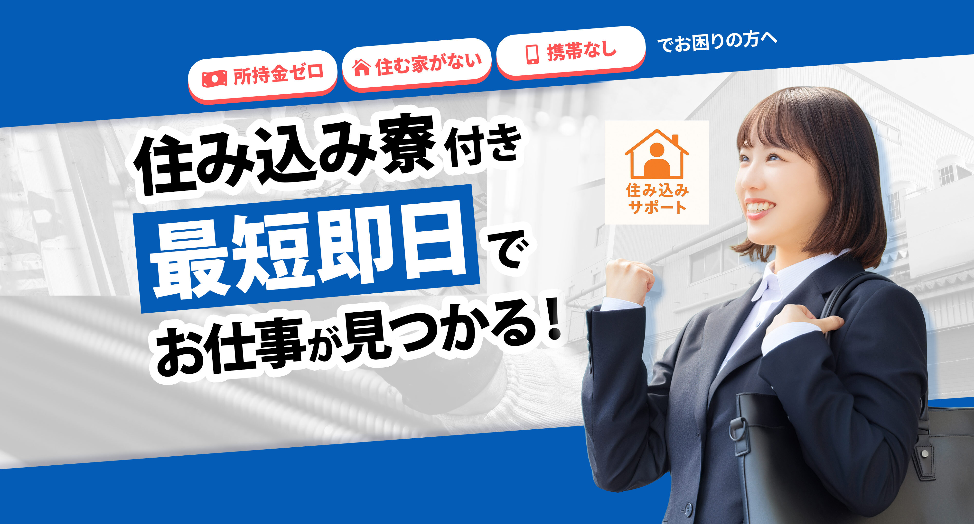 所持金ゼロ・住む家がない・携帯なしでお困りの方へ 住み込み寮付き！最短即日でお仕事が見つかる！